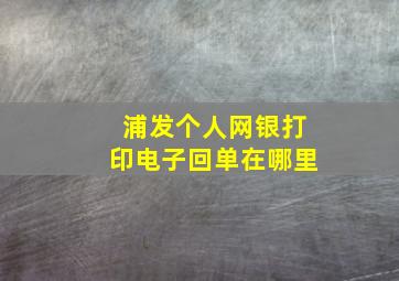 浦发个人网银打印电子回单在哪里