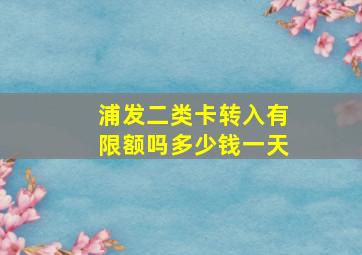 浦发二类卡转入有限额吗多少钱一天