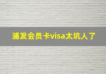 浦发会员卡visa太坑人了