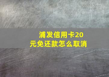 浦发信用卡20元免还款怎么取消