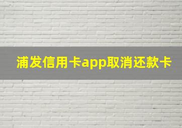 浦发信用卡app取消还款卡