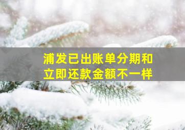 浦发已出账单分期和立即还款金额不一样