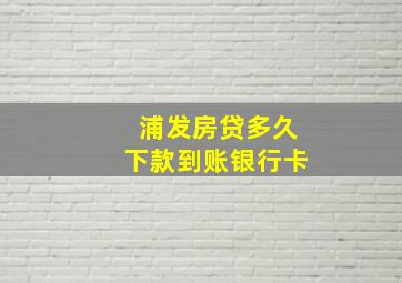 浦发房贷多久下款到账银行卡