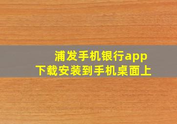 浦发手机银行app下载安装到手机桌面上