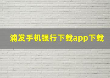 浦发手机银行下载app下载