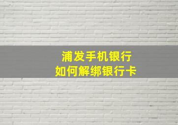 浦发手机银行如何解绑银行卡