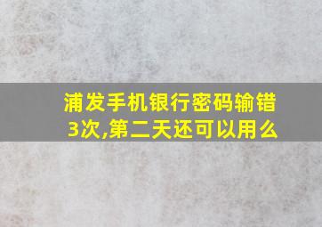 浦发手机银行密码输错3次,第二天还可以用么