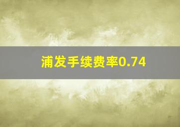 浦发手续费率0.74