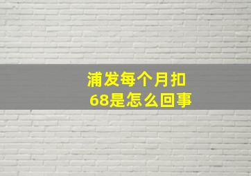 浦发每个月扣68是怎么回事