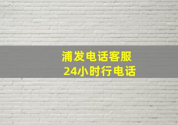 浦发电话客服24小时行电话