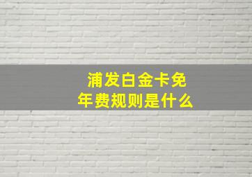 浦发白金卡免年费规则是什么