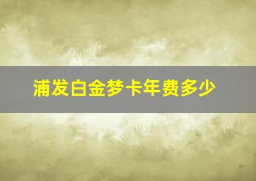 浦发白金梦卡年费多少