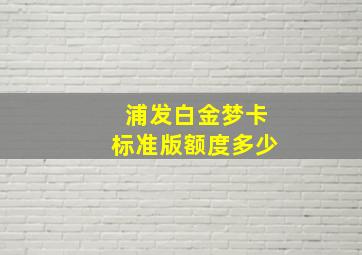 浦发白金梦卡标准版额度多少