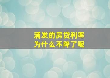 浦发的房贷利率为什么不降了呢