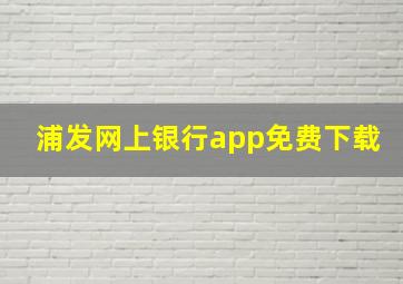 浦发网上银行app免费下载