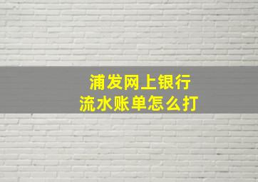 浦发网上银行流水账单怎么打