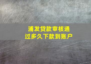 浦发贷款审核通过多久下款到账户