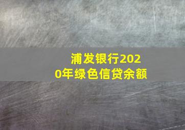 浦发银行2020年绿色信贷余额