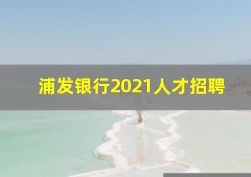 浦发银行2021人才招聘