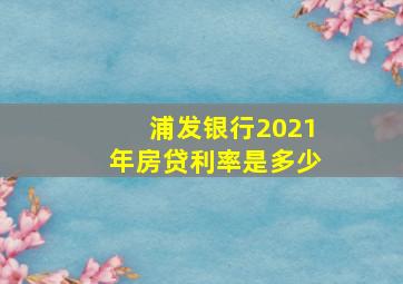 浦发银行2021年房贷利率是多少