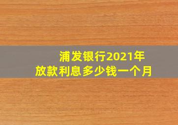 浦发银行2021年放款利息多少钱一个月