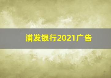 浦发银行2021广告