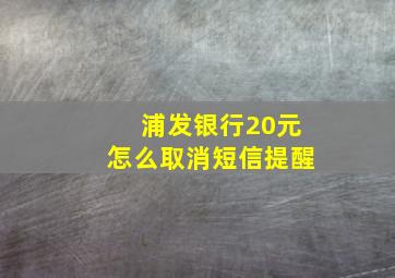 浦发银行20元怎么取消短信提醒