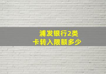 浦发银行2类卡转入限额多少