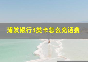 浦发银行3类卡怎么充话费