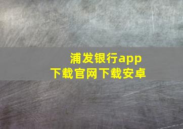 浦发银行app下载官网下载安卓