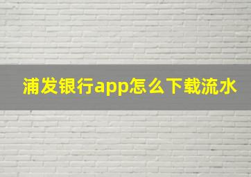 浦发银行app怎么下载流水