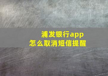 浦发银行app怎么取消短信提醒