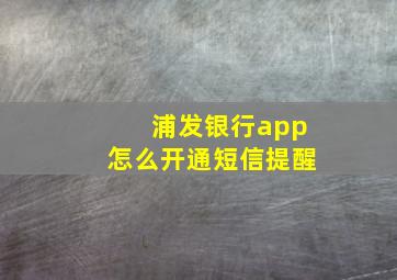 浦发银行app怎么开通短信提醒