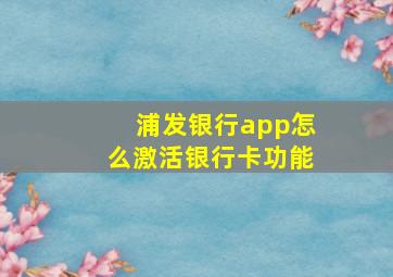 浦发银行app怎么激活银行卡功能