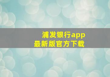 浦发银行app最新版官方下载