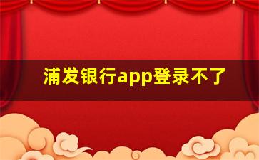 浦发银行app登录不了