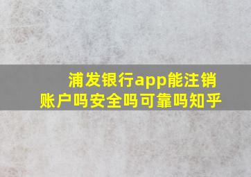 浦发银行app能注销账户吗安全吗可靠吗知乎