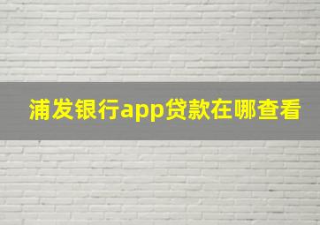 浦发银行app贷款在哪查看