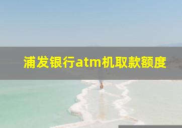 浦发银行atm机取款额度