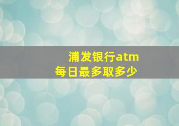 浦发银行atm每日最多取多少