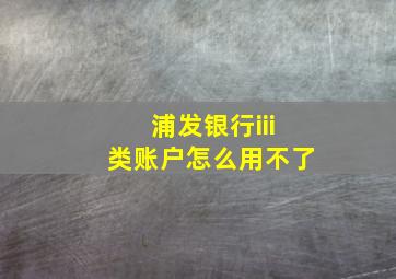 浦发银行iii类账户怎么用不了