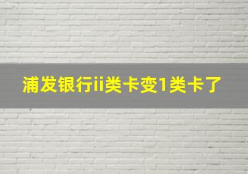 浦发银行ii类卡变1类卡了