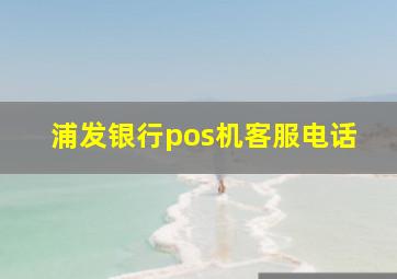 浦发银行pos机客服电话