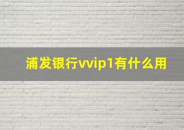 浦发银行vvip1有什么用