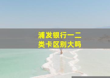 浦发银行一二类卡区别大吗