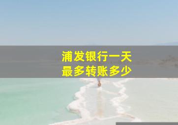 浦发银行一天最多转账多少