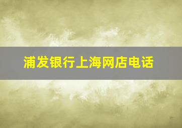 浦发银行上海网店电话