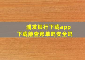 浦发银行下载app下载能查账单吗安全吗