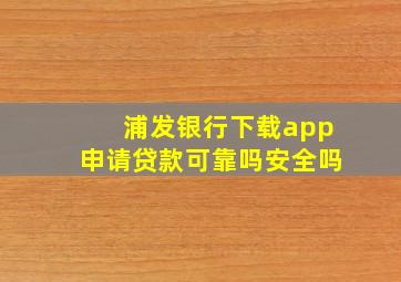 浦发银行下载app申请贷款可靠吗安全吗