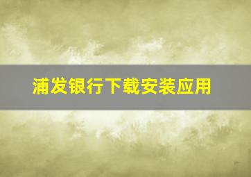 浦发银行下载安装应用